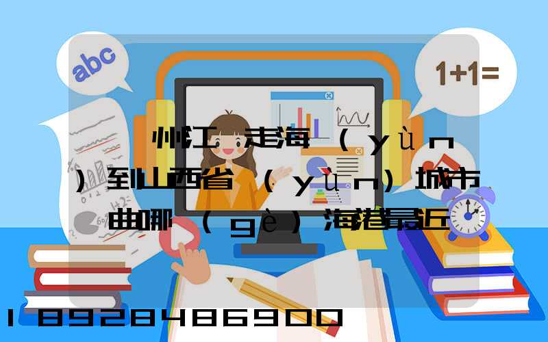從廣州江門走海運(yùn)到山西省運(yùn)城市垣曲哪個(gè)海港最近。